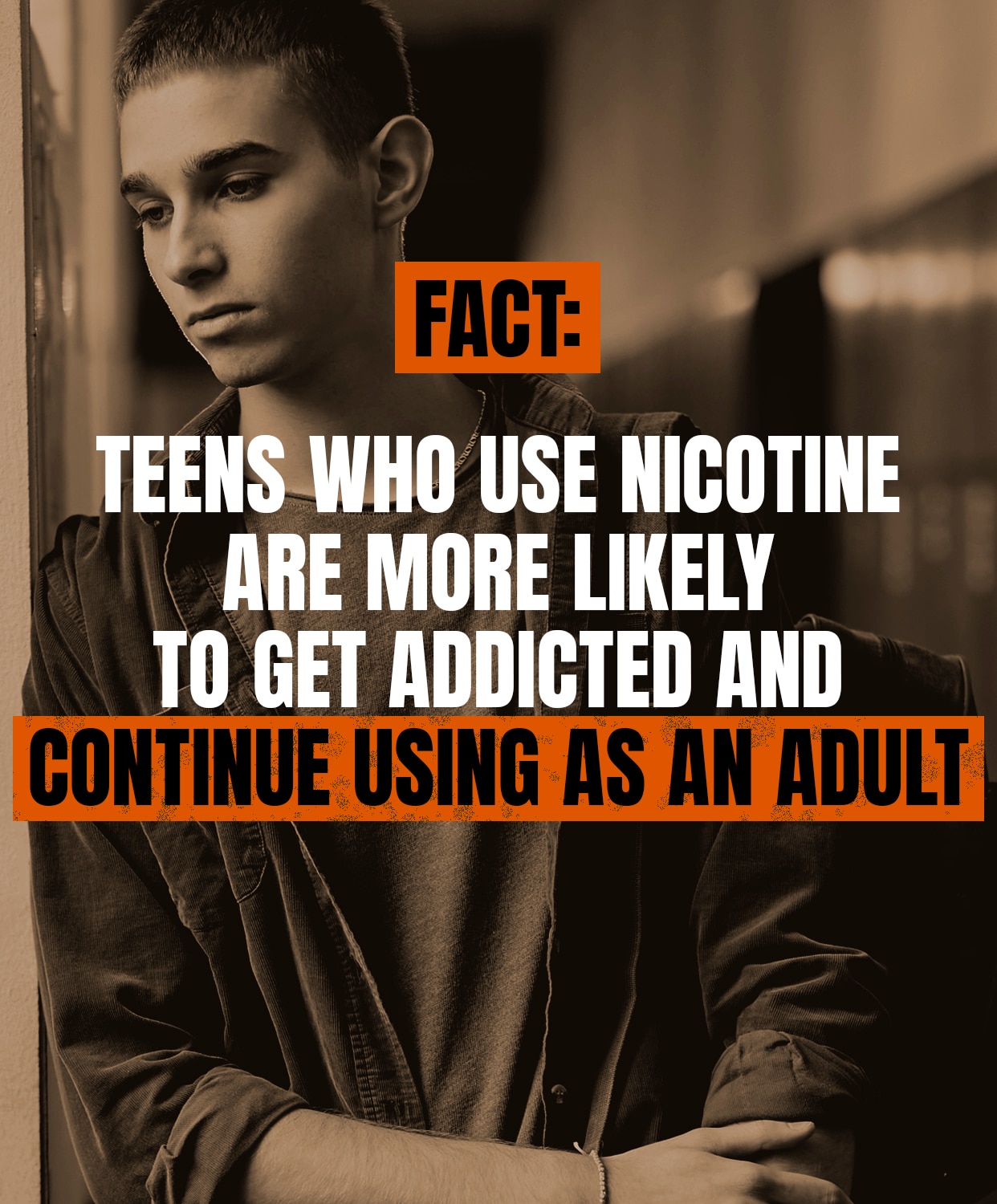 Fact: teens who use nicotine are more likely to get addicted and continue using as an adult.