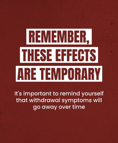 REMEMBER, THESE EFFECTS ARE TEMPORARY
It's important to remind yourself that withdrawal symptoms will go away over time