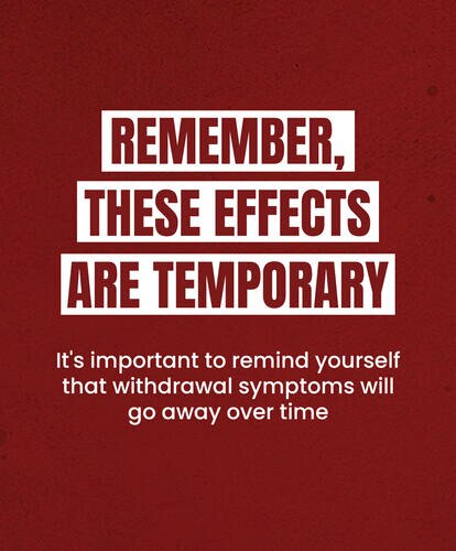 REMEMBER, THESE EFFECTS ARE TEMPORARY
It's important to remind yourself that withdrawal symptoms will go away over time